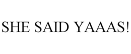 SHE SAID YAAAS! trademark