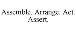 ASSEMBLE. ARRANGE. ACT. ASSERT. trademark