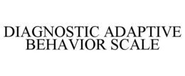 DIAGNOSTIC ADAPTIVE BEHAVIOR SCALE trademark