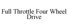 FULL THROTTLE FOUR WHEEL DRIVE trademark
