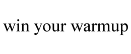 WIN YOUR WARMUP trademark
