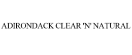 ADIRONDACK CLEAR 'N' NATURAL trademark