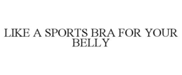 LIKE A SPORTS BRA FOR YOUR BELLY trademark