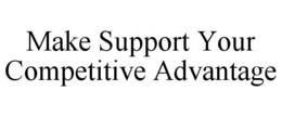 MAKE SUPPORT YOUR COMPETITIVE ADVANTAGE trademark