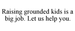 RAISING GROUNDED KIDS IS A BIG JOB. LETUS HELP YOU. trademark