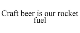 CRAFT BEER IS OUR ROCKET FUEL trademark