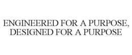ENGINEERED FOR A PURPOSE, DESIGNED FOR A PURPOSE trademark
