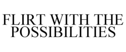FLIRT WITH THE POSSIBILITIES trademark
