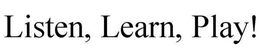 LISTEN, LEARN, PLAY! trademark