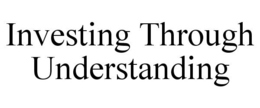 INVESTING THROUGH UNDERSTANDING trademark