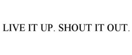 LIVE IT UP. SHOUT IT OUT. trademark