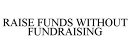 RAISE FUNDS WITHOUT FUNDRAISING trademark