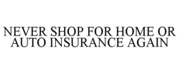 NEVER SHOP FOR HOME OR AUTO INSURANCE AGAIN trademark