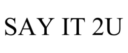 SAY IT 2U trademark