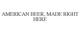 AMERICAN BEER, MADE RIGHT HERE trademark