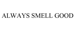 ALWAYS SMELL GOOD trademark
