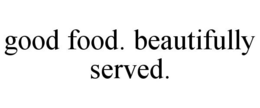 GOOD FOOD. BEAUTIFULLY SERVED. trademark