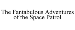 THE FANTABULOUS ADVENTURES OF THE SPACE PATROL trademark