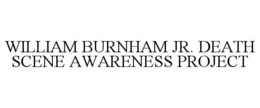 WILLIAM BURNHAM JR. DEATH SCENE AWARENESS PROJECT trademark
