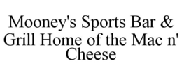 MOONEY'S SPORTS BAR & GRILL HOME OF THEMAC N' CHEESE trademark