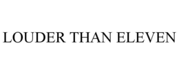 LOUDER THAN ELEVEN trademark