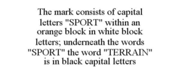 THE MARK CONSISTS OF CAPITAL LETTERS "SPORT" WITHIN AN ORANGE BLOCK IN WHITE BLOCK LETTERS; UNDERNEATH THE WORDS "SPORT" THE WORD "TERRAIN" IS IN BLACK CAPITAL LETTERS trademark
