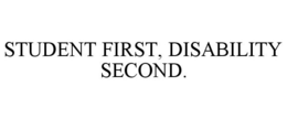 STUDENT FIRST, DISABILITY SECOND. trademark