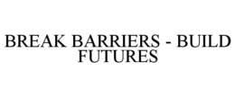 BREAK BARRIERS - BUILD FUTURES trademark