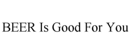 BEER IS GOOD FOR YOU trademark