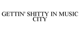 GETTIN' SHITTY IN MUSIC CITY trademark