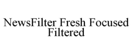 NEWSFILTER FRESH FOCUSED FILTERED trademark