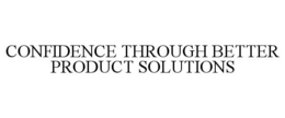 CONFIDENCE THROUGH BETTER PRODUCT SOLUTIONS trademark
