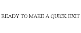 READY TO MAKE A QUICK EXIT trademark