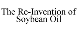 THE RE-INVENTION OF SOYBEAN OIL trademark