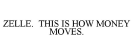 ZELLE. THIS IS HOW MONEY MOVES. trademark