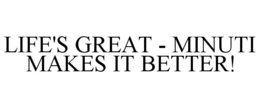 LIFE'S GREAT - MINUTI MAKES IT BETTER! trademark
