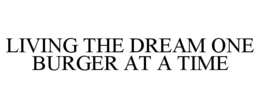LIVING THE DREAM ONE BURGER AT A TIME trademark