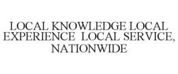 LOCAL KNOWLEDGE LOCAL EXPERIENCE LOCAL SERVICE, NATIONWIDE trademark