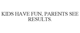 KIDS HAVE FUN, PARENTS SEE RESULTS. trademark