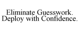 ELIMINATE GUESSWORK. DEPLOY WITH CONFIDENCE. trademark
