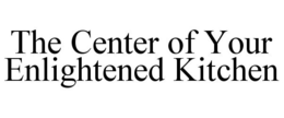THE CENTER OF YOUR ENLIGHTENED KITCHEN trademark