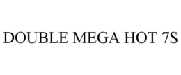 DOUBLE MEGA HOT 7S trademark