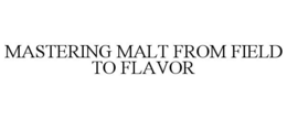 MASTERING MALT FROM FIELD TO FLAVOR trademark