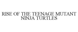 RISE OF THE TEENAGE MUTANT NINJA TURTLES trademark