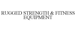 RUGGED STRENGTH & FITNESS EQUIPMENT trademark