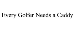 EVERY GOLFER NEEDS A CADDY trademark