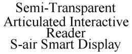 SEMI-TRANSPARENT ARTICULATED INTERACTIVE READER S-AIR SMART DISPLAY trademark
