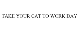 TAKE YOUR CAT TO WORK DAY trademark
