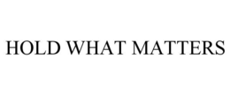HOLD WHAT MATTERS trademark