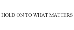 HOLD ON TO WHAT MATTERS trademark